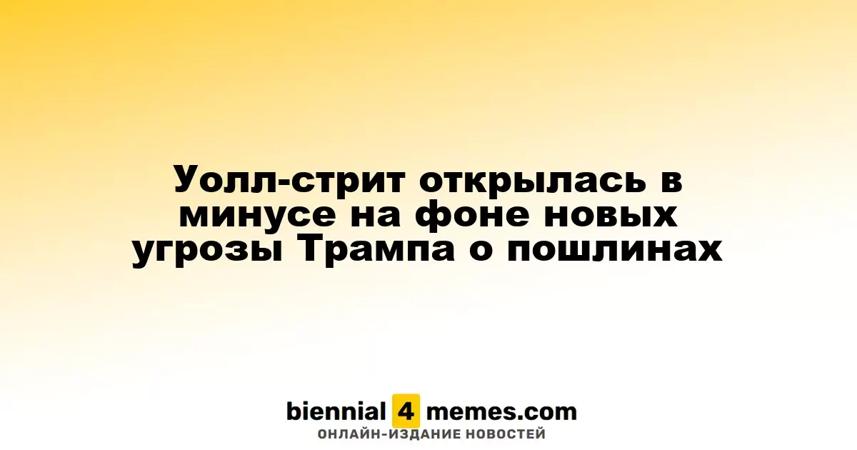 Уолл-стрит открылась в минусе на фоне новых угрозы Трампа о пошлинах
