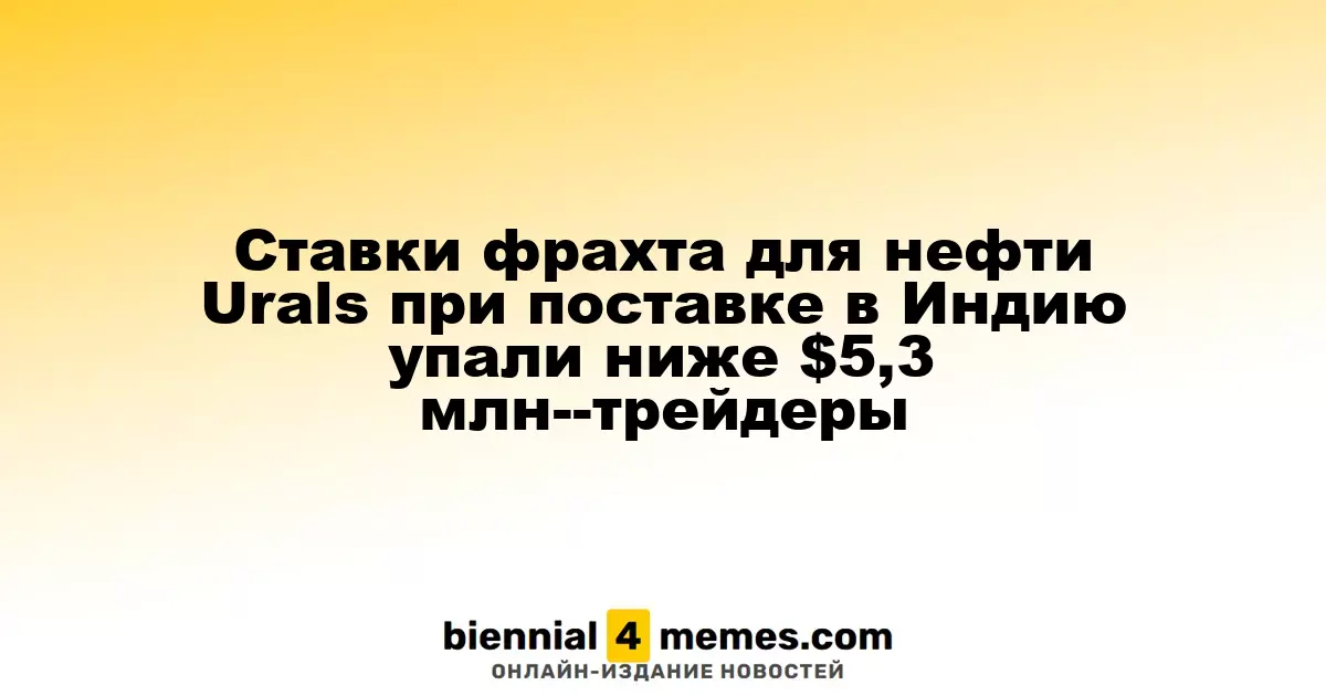 Ставки фрахта для нефти Urals при поставке в Индию упали ниже $5,3 млн--трейдеры
