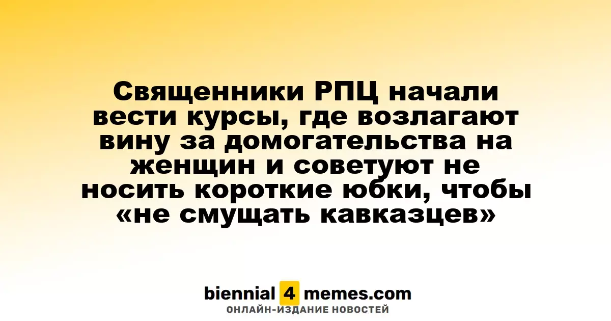 Священники РПЦ начали вести курсы, где возлагают вину за домогательства на женщин и советуют не носить короткие юбки, чтобы «не смущать кавказцев»