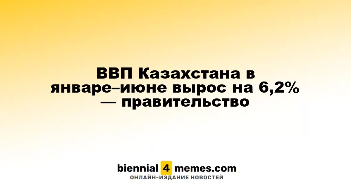 ВВП Казахстана в январе–июне вырос на 6,2% — правительство
