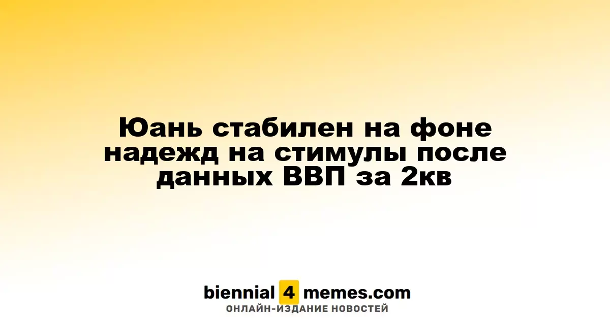 Юань стабилен на фоне надежд на стимулы после данных ВВП за 2кв