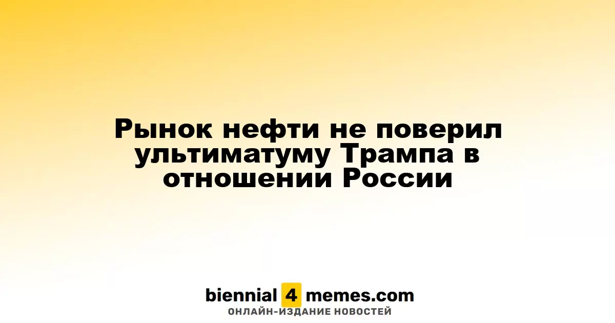 Рынок нефти не поверил ультиматуму Трампа в отношении России