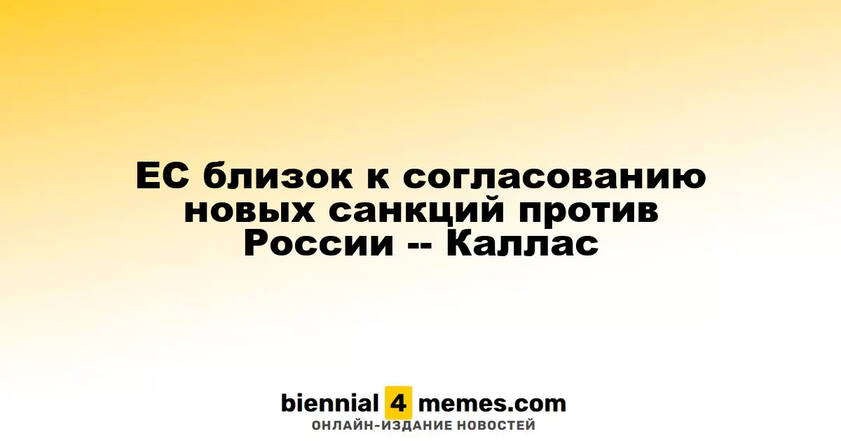 ЕС близок к согласованию новых санкций против России -- Каллас