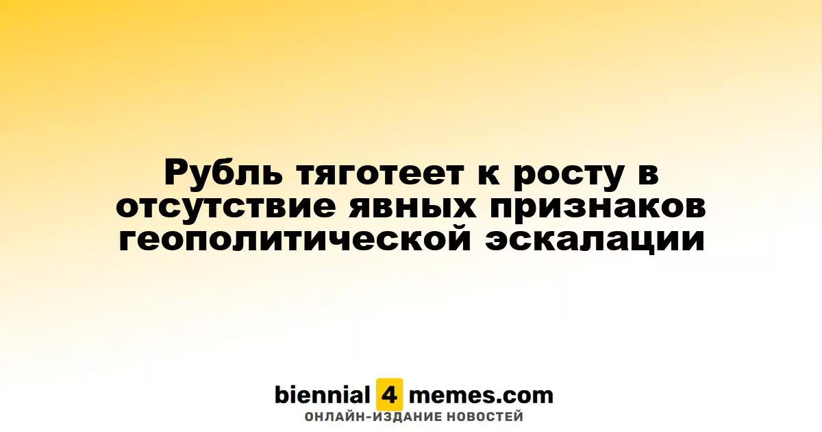 Рубль тяготеет к росту в отсутствие явных признаков геополитической эскалации