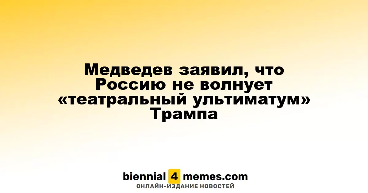 Медведев заявил, что Россию не волнует «театральный ультиматум» Трампа