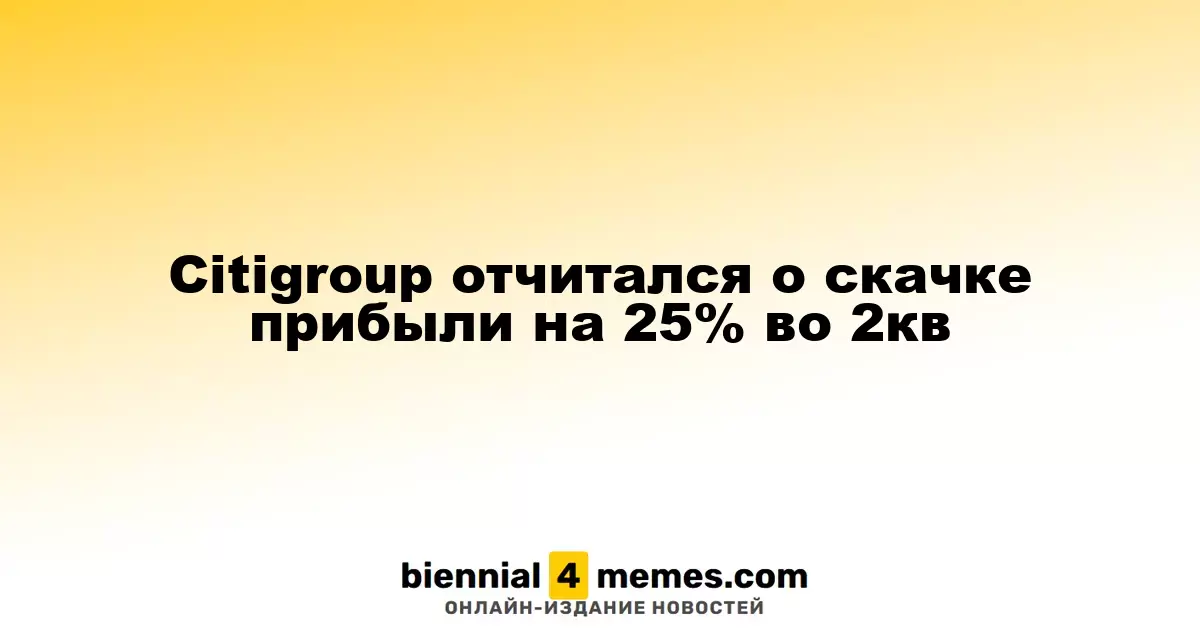 Citigroup отчитался о скачке прибыли на 25% во 2кв