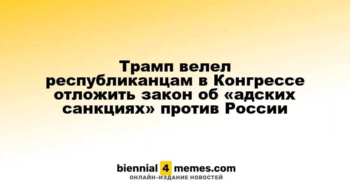 Трамп велел республиканцам в Конгрессе отложить закон об «адских санкциях» против России