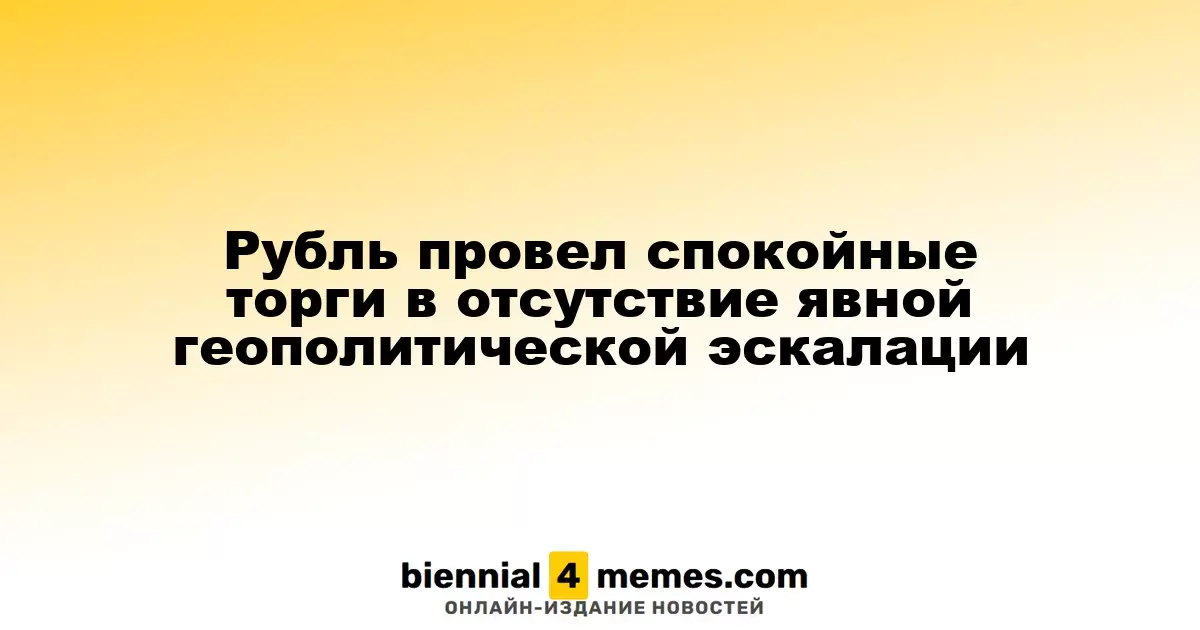 Рубль провел спокойные торги в отсутствие явной геополитической эскалации
