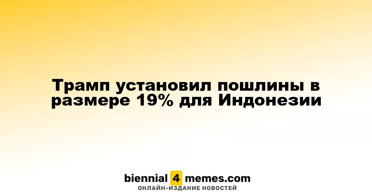 Трамп установил пошлины в размере 19% для Индонезии