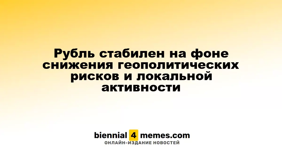 Рубль стабилен на фоне снижения геополитических рисков и локальной активности