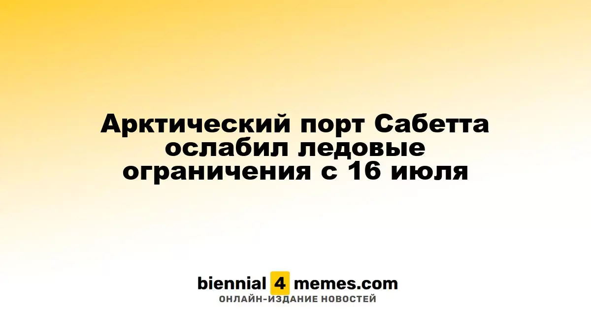 Арктический порт Сабетта ослабил ледовые ограничения с 16 июля