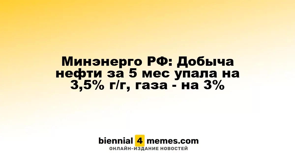 Минэнерго РФ: Добыча нефти за 5 мес упала на 3,5% г/г, газа - на 3%