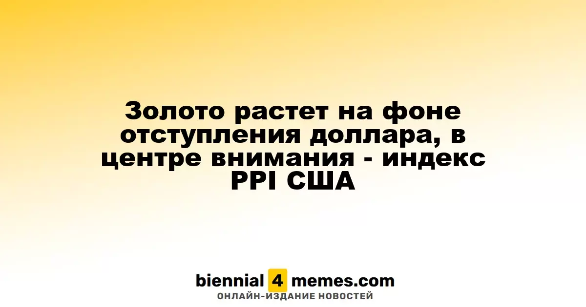Золото растет на фоне отступления доллара, в центре внимания - индекс PPI США