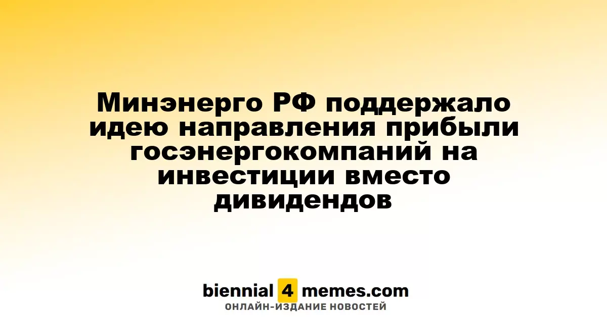 Минэнерго РФ поддержало идею направления прибыли госэнергокомпаний на инвестиции вместо дивидендов
