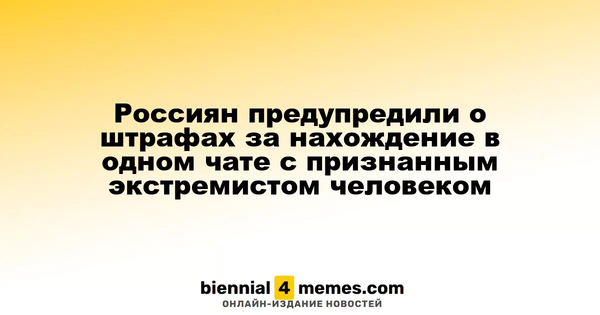 Россиян предупредили о штрафах за нахождение в одном чате с признанным экстремистом человеком