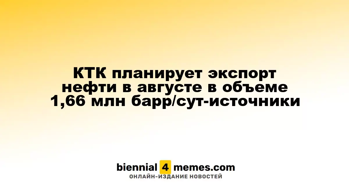 КТК планирует экспорт нефти в августе в объеме 1,66 млн барр/сут-источники