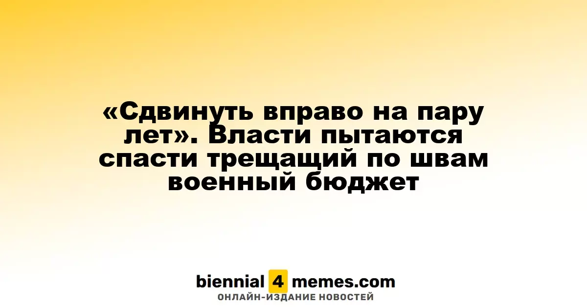 «Сдвинуть вправо на пару лет». Власти пытаются спасти трещащий по швам военный бюджет