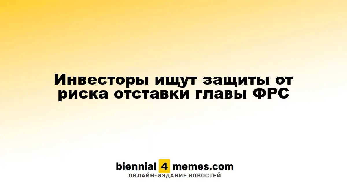 Инвесторы ищут защиты от риска отставки главы ФРС
