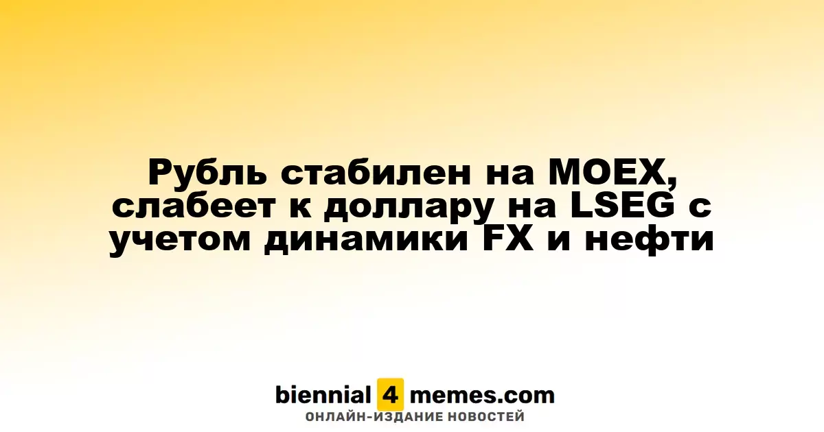 Рубль стабилен на МОЕХ, слабеет к доллару на LSEG с учетом динамики FX и нефти