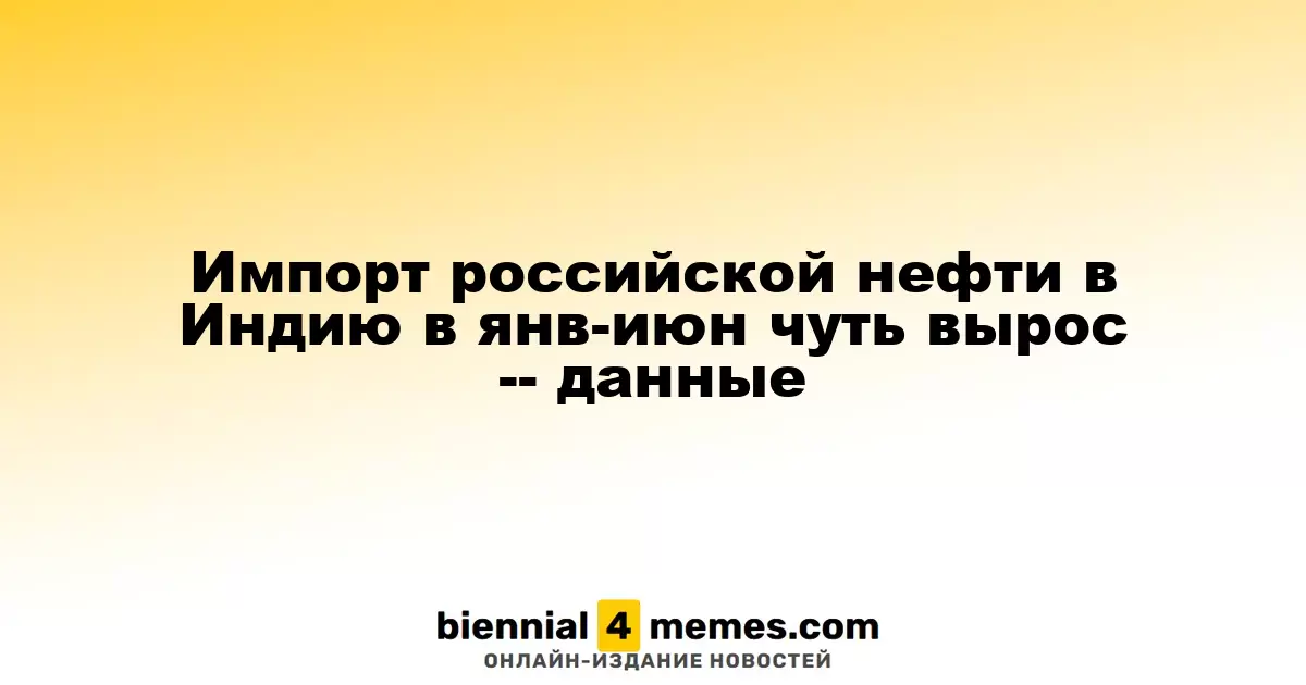Импорт российской нефти в Индию в янв-июн чуть вырос -- данные