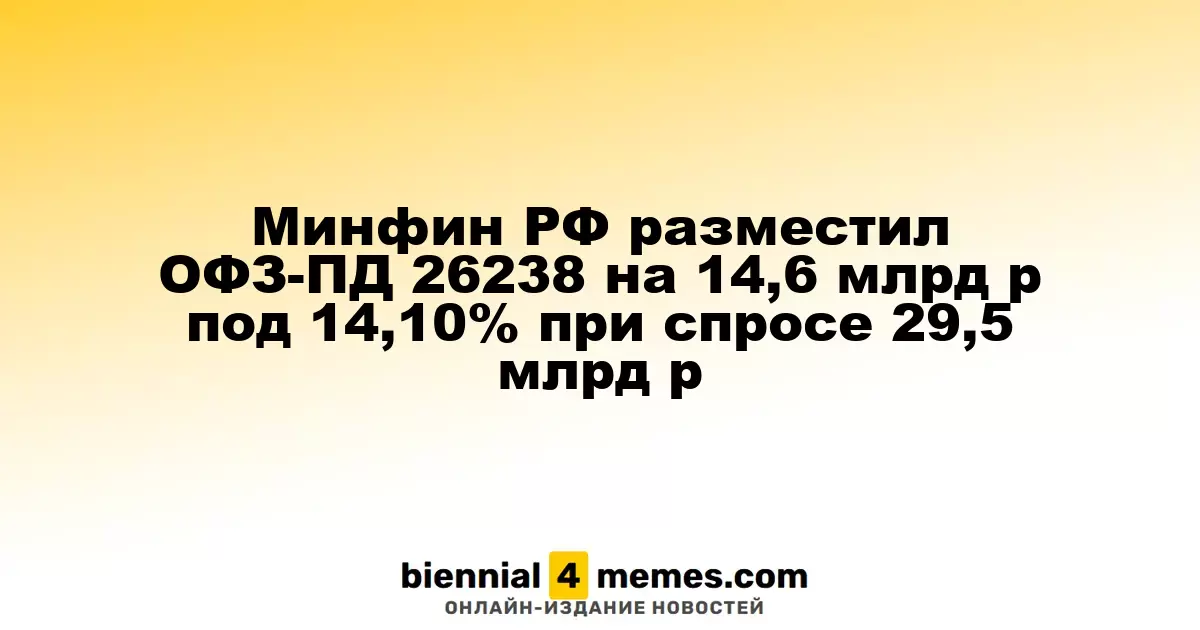 Минфин РФ разместил ОФЗ-ПД 26238 на 14,6 млрд р под 14,10% при спросе 29,5 млрд р
