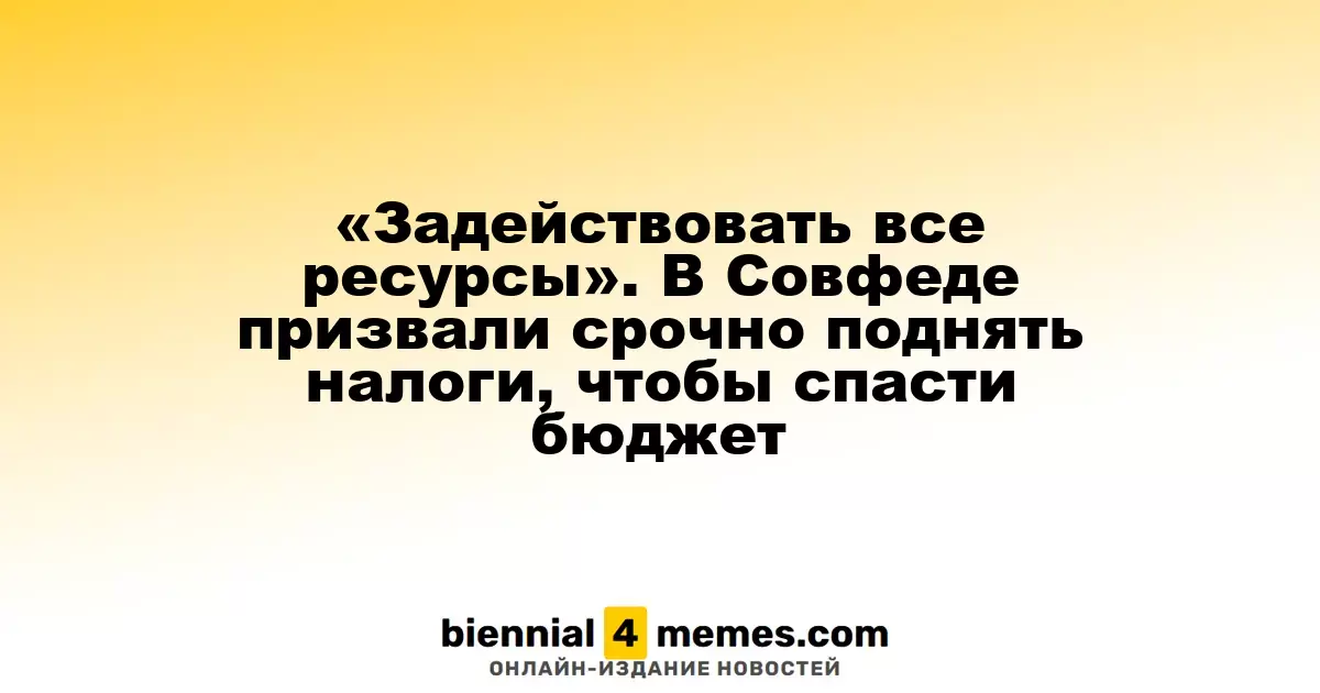 «Задействовать все ресурсы». В Совфеде призвали срочно поднять налоги, чтобы спасти бюджет