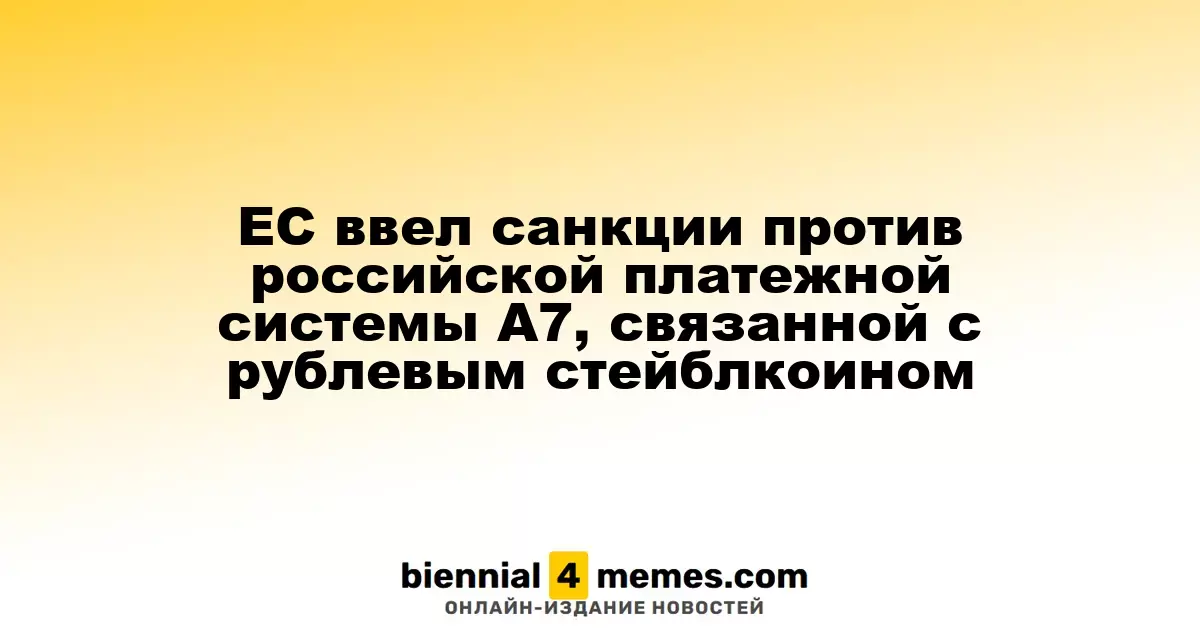 ЕС ввел санкции против российской платежной системы A7, связанной с рублевым стейблкоином