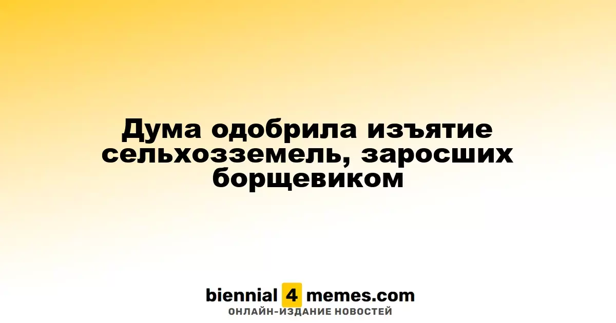 Дума одобрила изъятие сельхозземель, заросших борщевиком