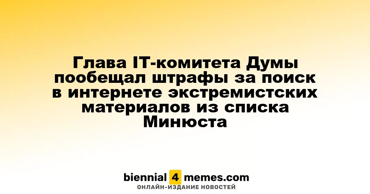 Глава IT-комитета Думы пообещал штрафы за поиск в интернете экстремистских материалов из списка Минюста