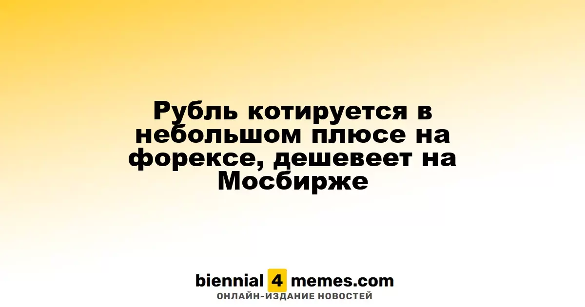 Рубль котируется в небольшом плюсе на форексе, дешевеет на Мосбирже