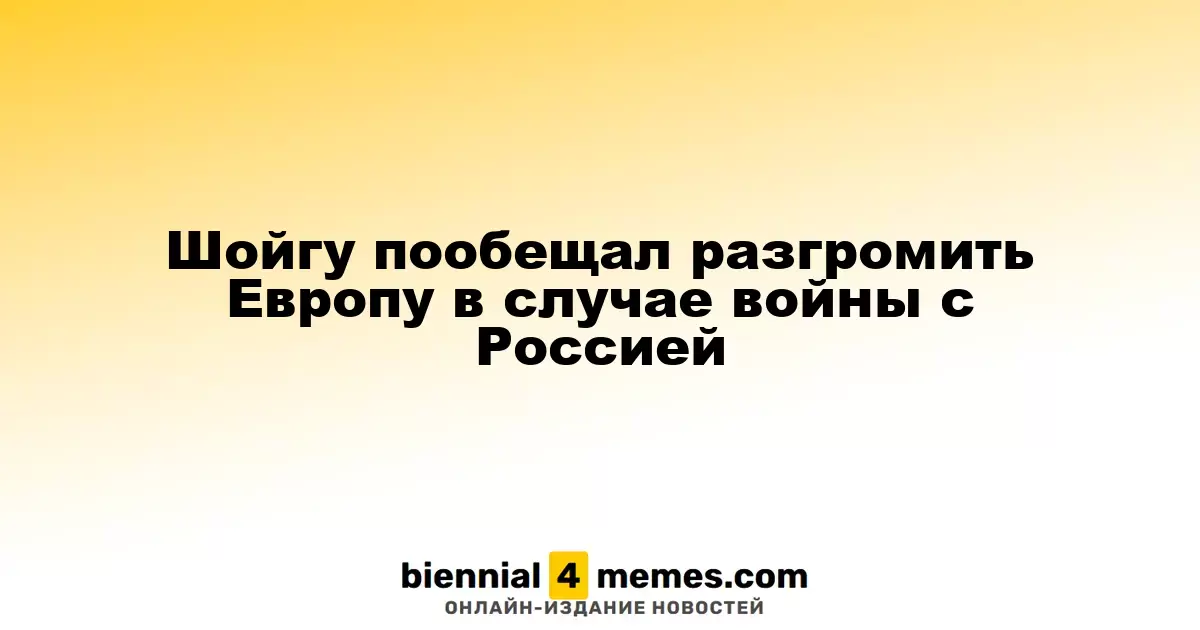 Шойгу пообещал разгромить Европу в случае войны с Россией