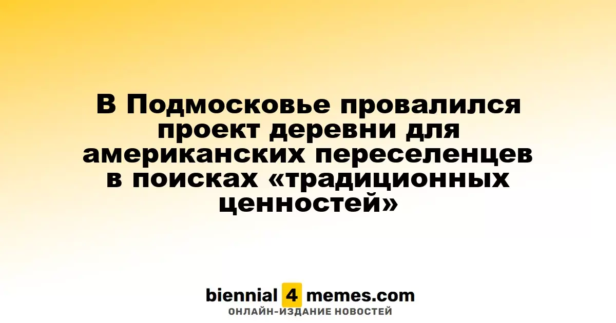 В Подмосковье провалился проект деревни для американских переселенцев в поисках «традиционных ценностей»