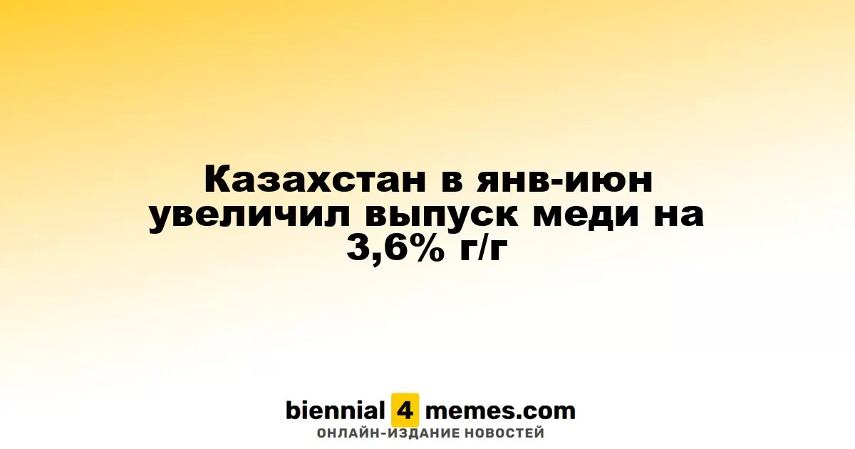 Казахстан в янв-июн увеличил выпуск меди на 3,6% г/г