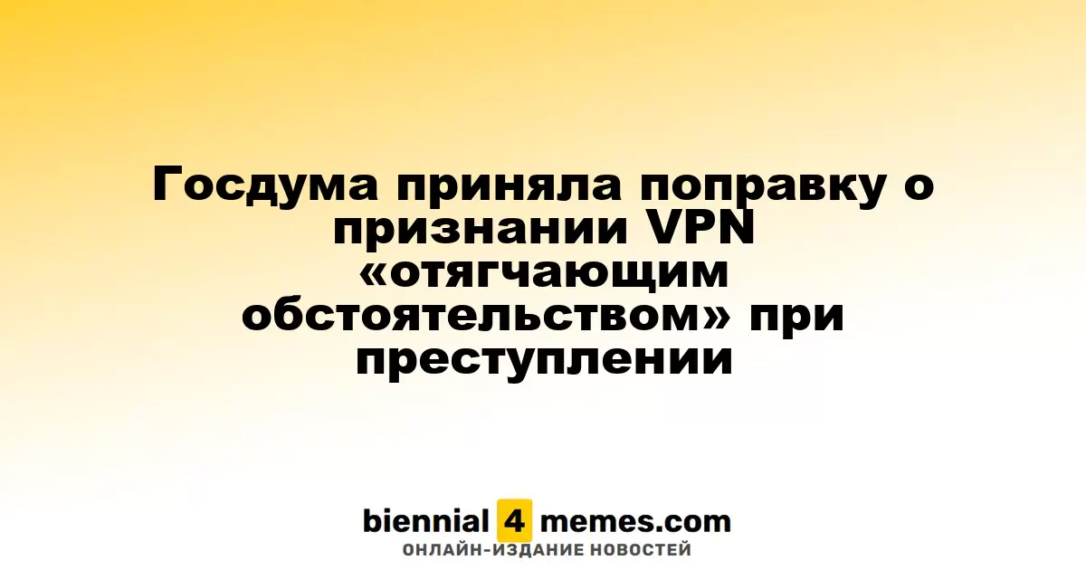 Госдума приняла поправку о признании VPN «отягчающим обстоятельством» при преступлении