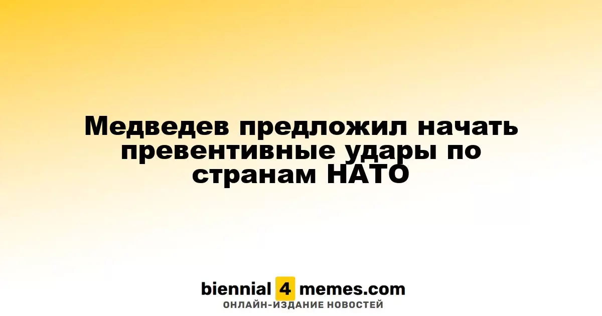 Медведев предложил начать превентивные удары по странам НАТО
