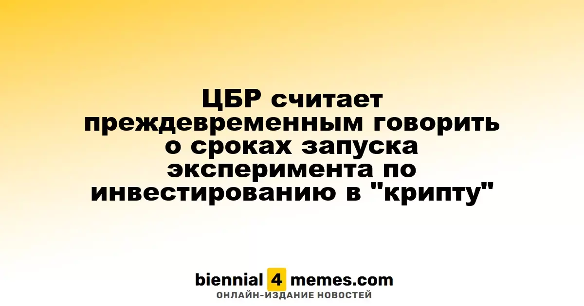 ЦБР считает преждевременным говорить о сроках запуска эксперимента по инвестированию в "крипту"