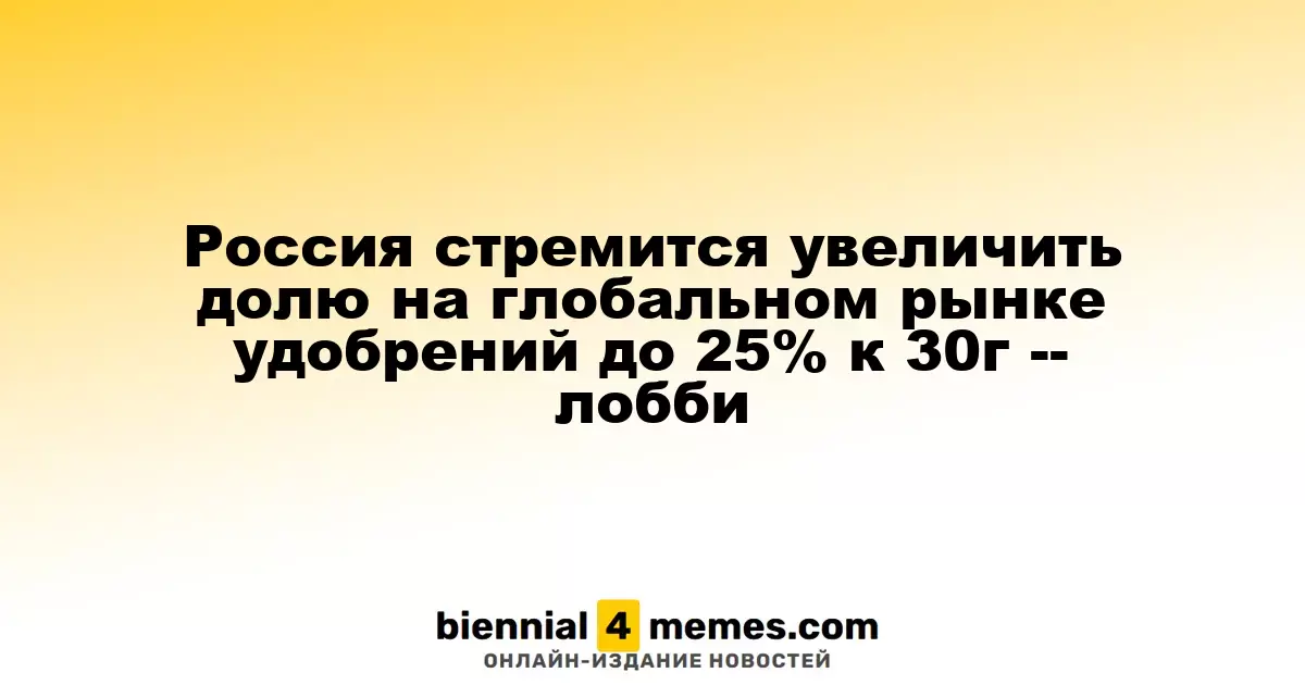 Россия стремится увеличить долю на глобальном рынке удобрений до 25% к 30г -- лобби
