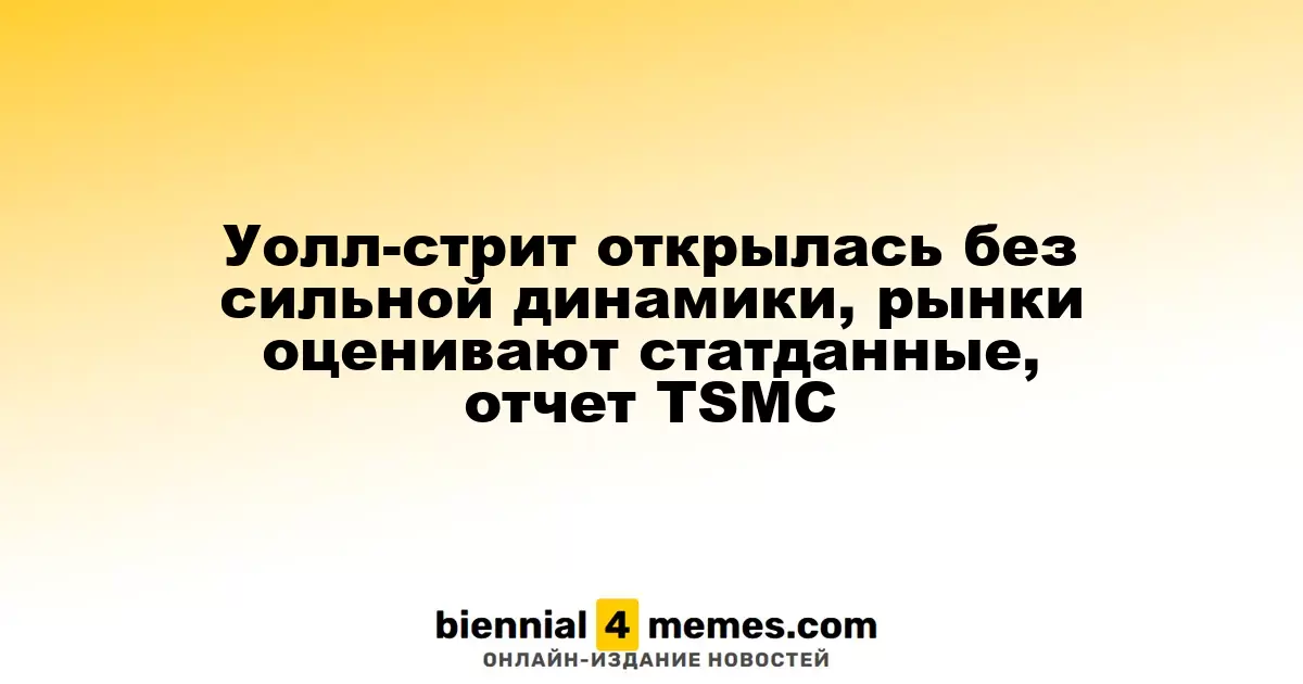 Уолл-стрит открылась без сильной динамики, рынки оценивают статданные, отчет TSMC