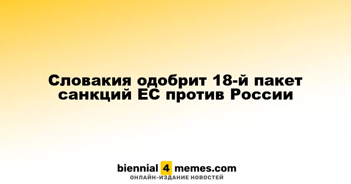 Словакия одобрит 18-й пакет санкций ЕС против России