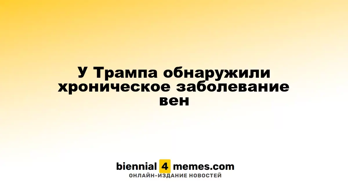 У Трампа обнаружили хроническое заболевание вен