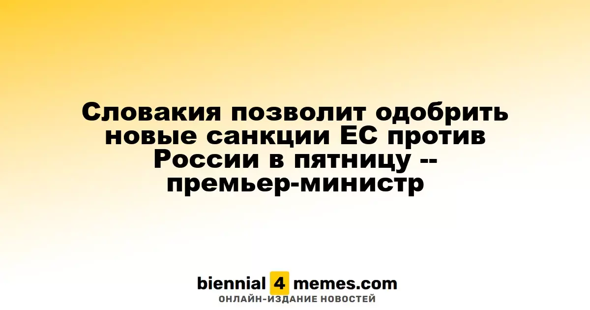 Словакия позволит одобрить новые санкции ЕС против России в пятницу -- премьер-министр