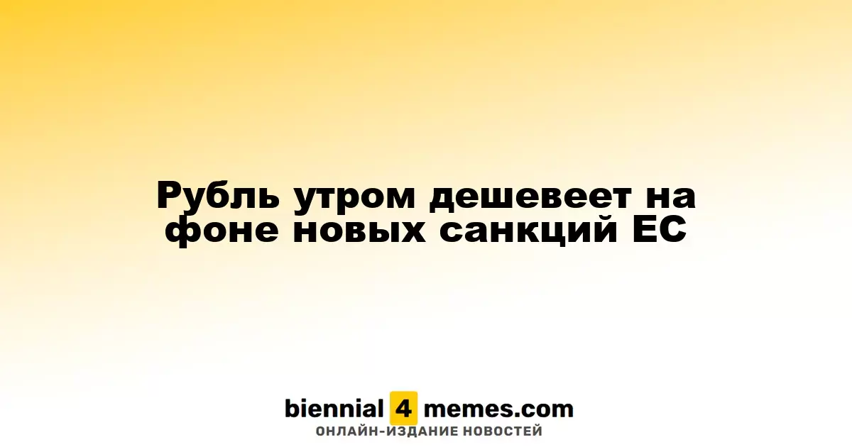 Рубль утром дешевеет на фоне новых санкций ЕС
