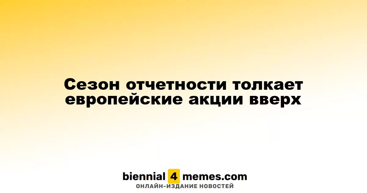 Сезон отчетности толкает европейские акции вверх