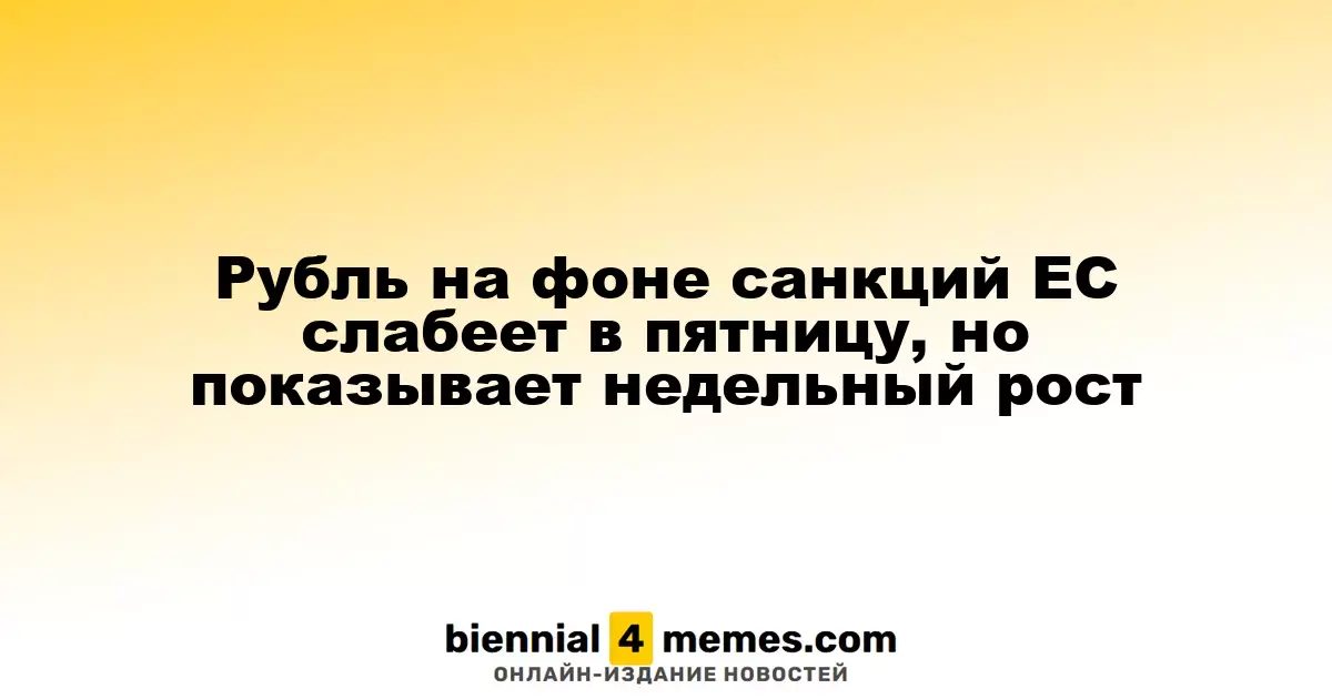Рубль на фоне санкций ЕС слабеет в пятницу, но показывает недельный рост