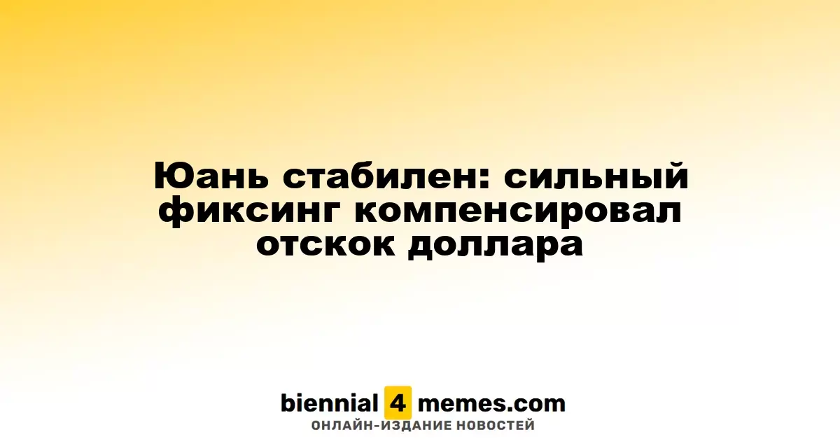 Юань стабилен: сильный фиксинг компенсировал отскок доллара