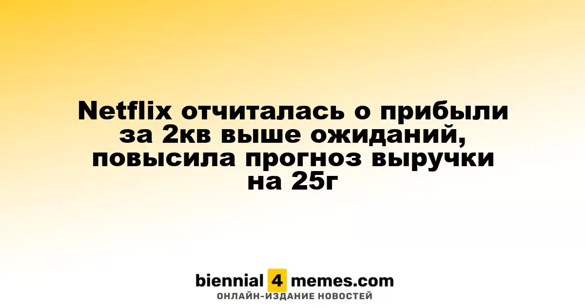 Netflix отчиталась о прибыли за 2кв выше ожиданий, повысила прогноз выручки на 25г