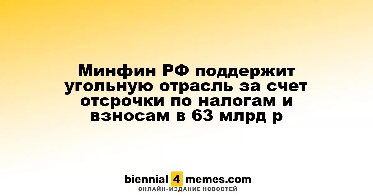 Минфин РФ поддержит угольную отрасль за счет отсрочки по налогам и взносам в 63 млрд р