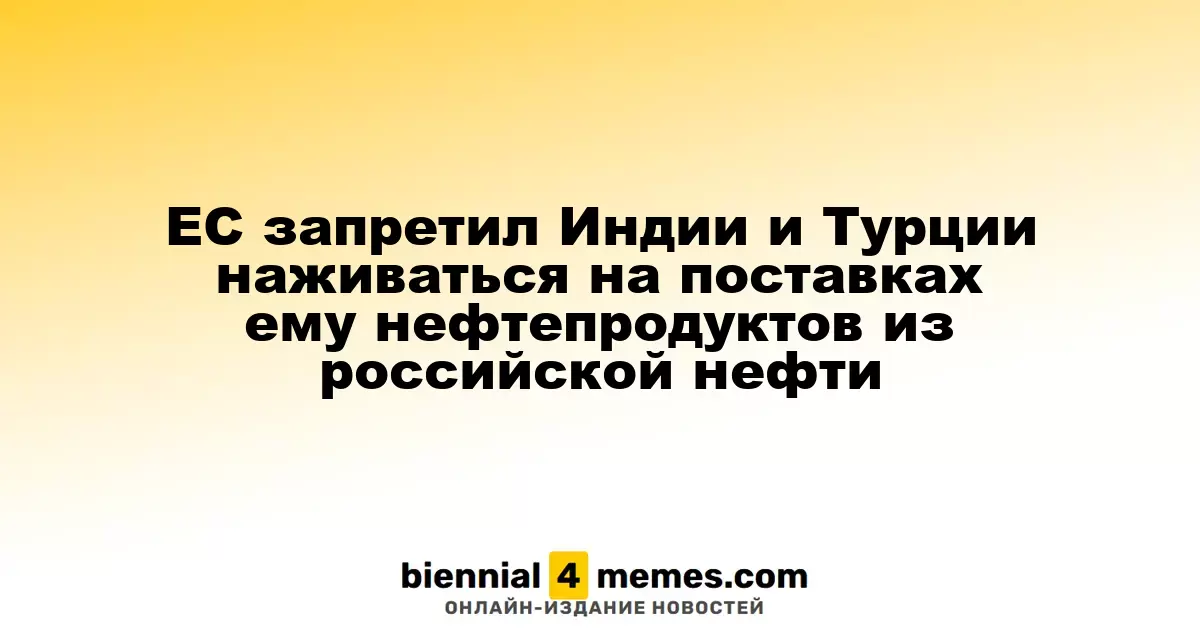 ЕС запретил Индии и Турции наживаться на поставках ему нефтепродуктов из российской нефти