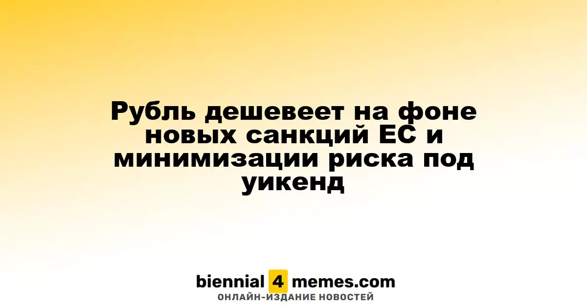Рубль дешевеет на фоне новых санкций ЕС и минимизации риска под уикенд