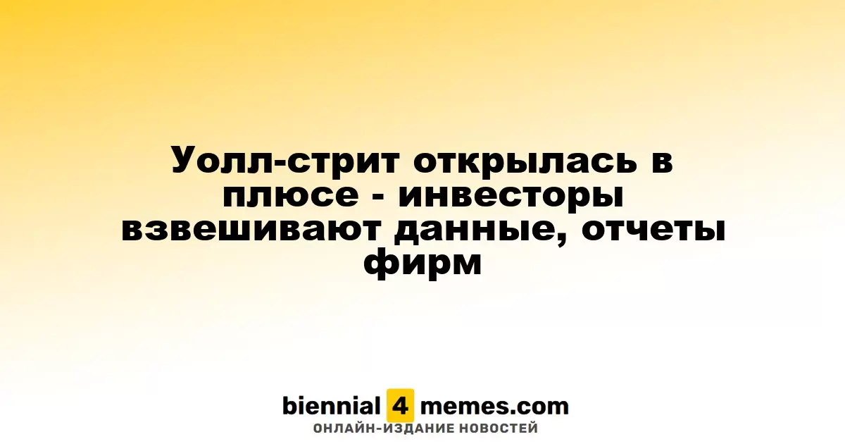 Уолл-стрит открылась в плюсе - инвесторы взвешивают данные, отчеты фирм
